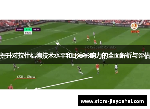 提升对拉什福德技术水平和比赛影响力的全面解析与评估