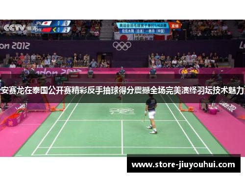 安赛龙在泰国公开赛精彩反手抽球得分震撼全场完美演绎羽坛技术魅力 安赛龙在泰国公开赛精彩反手抽球得分震撼全场完美演绎羽坛技术魅力