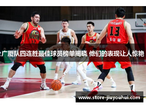 广厦队四连胜最佳球员榜单揭晓 他们的表现让人惊艳 广厦队四连胜最佳球员榜单揭晓 他们的表现让人惊艳