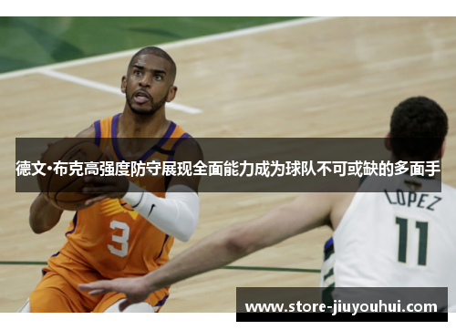 德文·布克高强度防守展现全面能力成为球队不可或缺的多面手 德文·布克高强度防守展现全面能力成为球队不可或缺的多面手