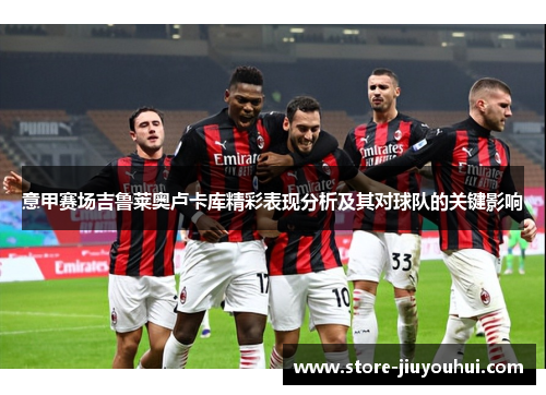 意甲赛场吉鲁莱奥卢卡库精彩表现分析及其对球队的关键影响