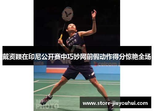 戴资颖在印尼公开赛中巧妙网前假动作得分惊艳全场