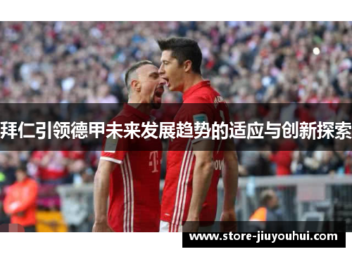 拜仁引领德甲未来发展趋势的适应与创新探索