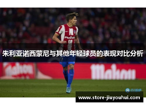 朱利亚诺西蒙尼与其他年轻球员的表现对比分析