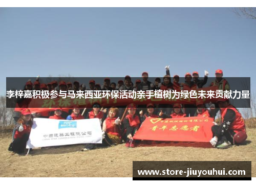 李梓嘉积极参与马来西亚环保活动亲手植树为绿色未来贡献力量