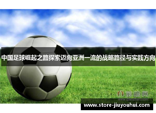 中国足球崛起之路探索迈向亚洲一流的战略路径与实践方向