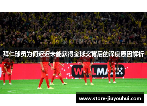 拜仁球员为何迟迟未能获得金球奖背后的深度原因解析