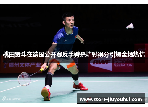 桃田贤斗在德国公开赛反手劈杀精彩得分引爆全场热情 桃田贤斗在德国公开赛反手劈杀精彩得分引爆全场热情