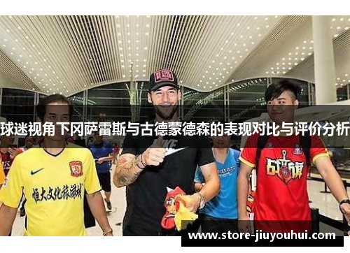 球迷视角下冈萨雷斯与古德蒙德森的表现对比与评价分析
