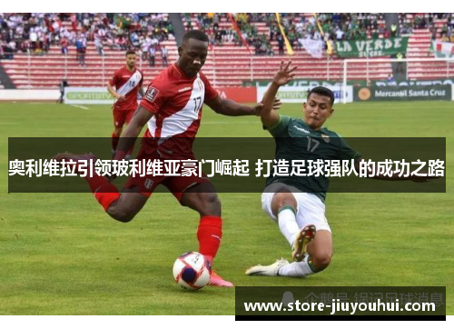 奥利维拉引领玻利维亚豪门崛起 打造足球强队的成功之路