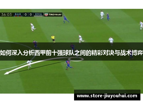 如何深入分析西甲前十强球队之间的精彩对决与战术博弈