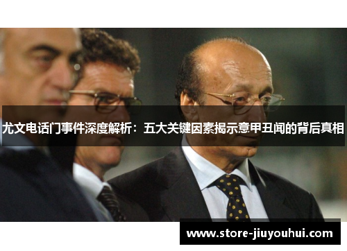 尤文电话门事件深度解析：五大关键因素揭示意甲丑闻的背后真相