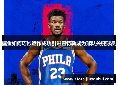 掘金如何巧妙运作成功引进巴特勒成为球队关键球员