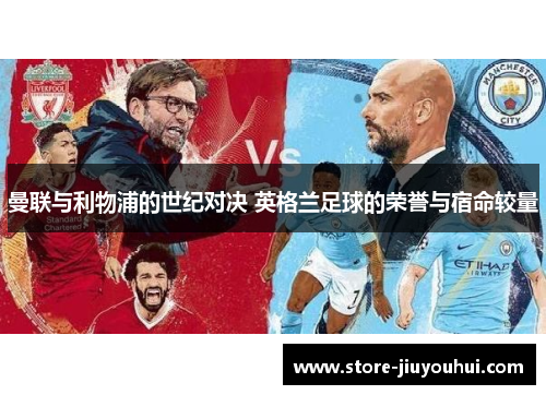 曼联与利物浦的世纪对决 英格兰足球的荣誉与宿命较量