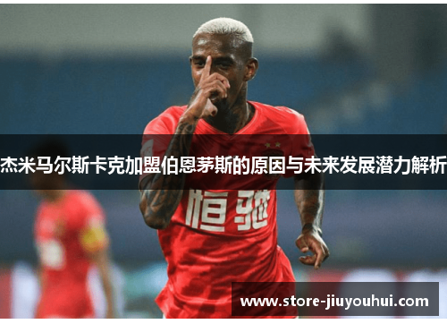 杰米马尔斯卡克加盟伯恩茅斯的原因与未来发展潜力解析