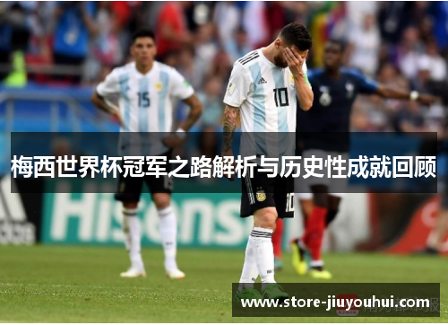 梅西世界杯冠军之路解析与历史性成就回顾