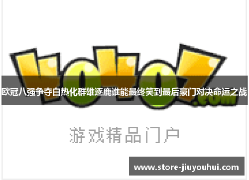 欧冠八强争夺白热化群雄逐鹿谁能最终笑到最后豪门对决命运之战 欧冠八强争夺白热化群雄逐鹿谁能最终笑到最后豪门对决命运之战