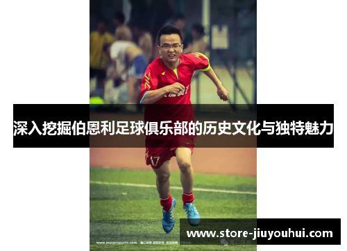 深入挖掘伯恩利足球俱乐部的历史文化与独特魅力 深入挖掘伯恩利足球俱乐部的历史文化与独特魅力