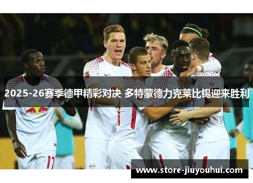 2025-26赛季德甲精彩对决 多特蒙德力克莱比锡迎来胜利 2025-26赛季德甲精彩对决 多特蒙德力克莱比锡迎来胜利