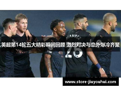 英超第14轮五大精彩瞬间回顾 激烈对决与意外爆冷齐聚