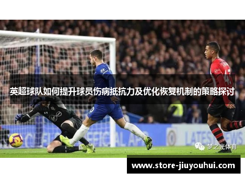 英超球队如何提升球员伤病抵抗力及优化恢复机制的策略探讨