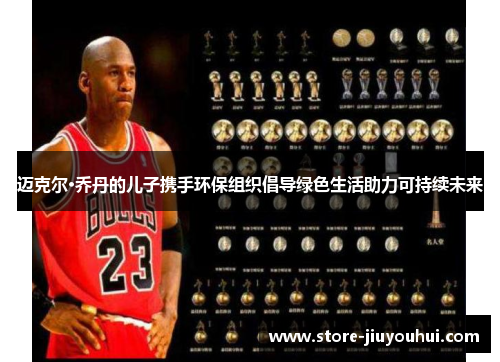 迈克尔·乔丹的儿子携手环保组织倡导绿色生活助力可持续未来 迈克尔·乔丹的儿子携手环保组织倡导绿色生活助力可持续未来