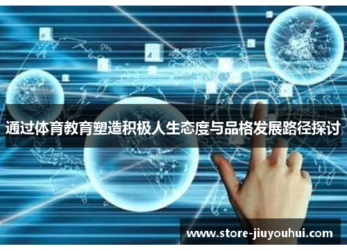 通过体育教育塑造积极人生态度与品格发展路径探讨 通过体育教育塑造积极人生态度与品格发展路径探讨