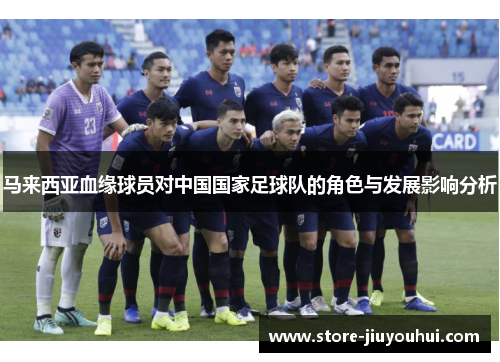 马来西亚血缘球员对中国国家足球队的角色与发展影响分析 马来西亚血缘球员对中国国家足球队的角色与发展影响分析