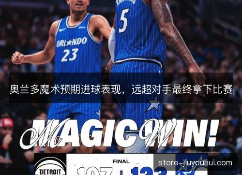 奥兰多魔术预期进球表现，远超对手最终拿下比赛