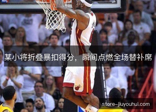 某小将折叠暴扣得分，瞬间点燃全场替补席